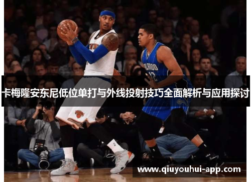 卡梅隆安东尼低位单打与外线投射技巧全面解析与应用探讨
