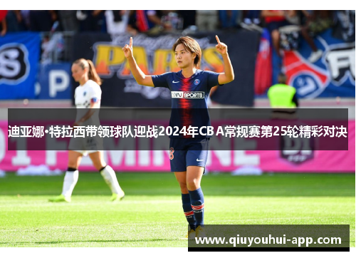 迪亚娜·特拉西带领球队迎战2024年CBA常规赛第25轮精彩对决