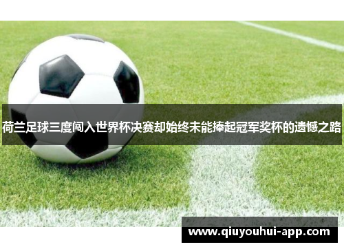 荷兰足球三度闯入世界杯决赛却始终未能捧起冠军奖杯的遗憾之路
