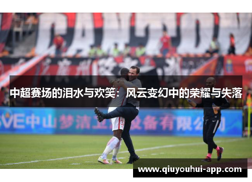 中超赛场的泪水与欢笑：风云变幻中的荣耀与失落