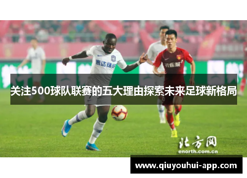 关注500球队联赛的五大理由探索未来足球新格局