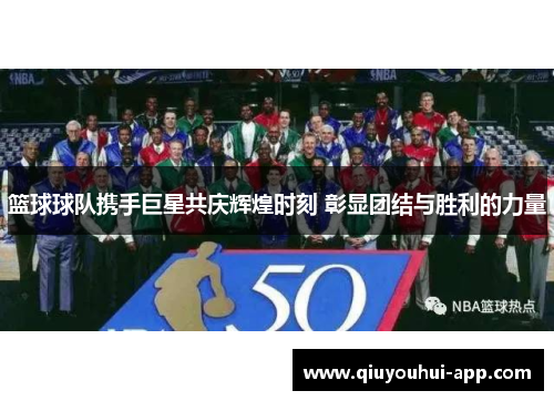 篮球球队携手巨星共庆辉煌时刻 彰显团结与胜利的力量